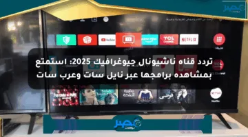تردد قناة ناشيونال جيوغرافيك 2025: استمتع بمشاهدة برامجها عبر نايل سات وعرب سات